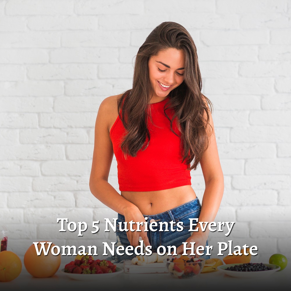 Top 5 Nutrients Every Woman Needs on Her Plate (and in Her Life)
